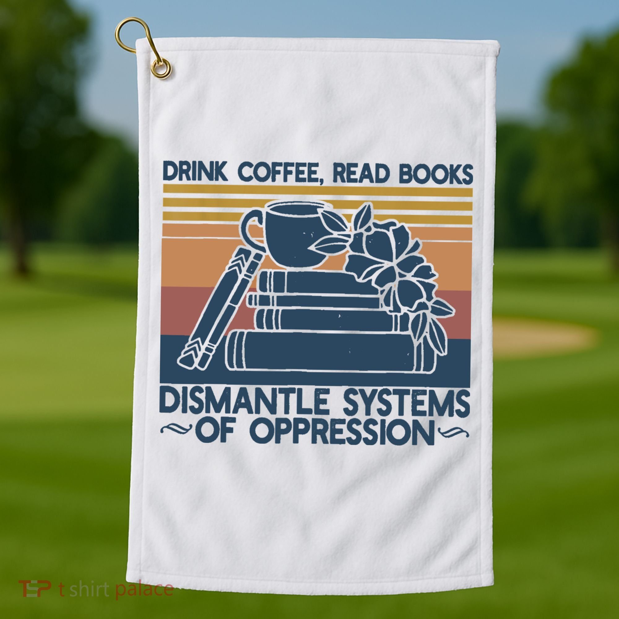 Drink Coffee Read Books Dismantle Systems Of Oppression Golf Towel
