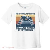 Drink Coffee Read Books Dismantle Systems Of Oppression Toddler T-Shirt thumb 0