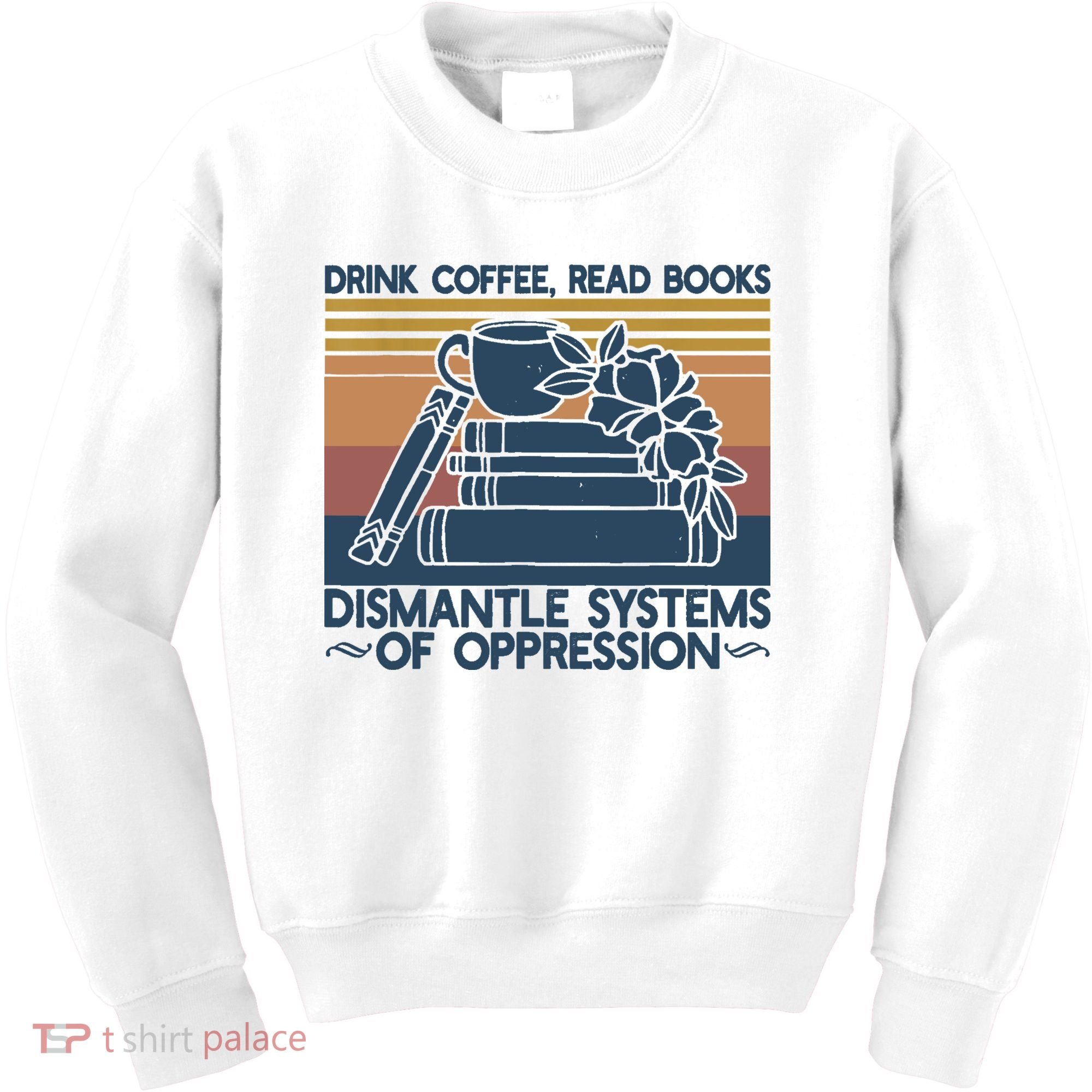 Drink Coffee Read Books Dismantle Systems Of Oppression Kids Sweatshirt