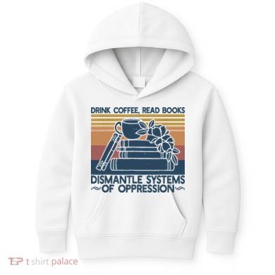 Drink Coffee Read Books Dismantle Systems Of Oppression Kids Hoodie