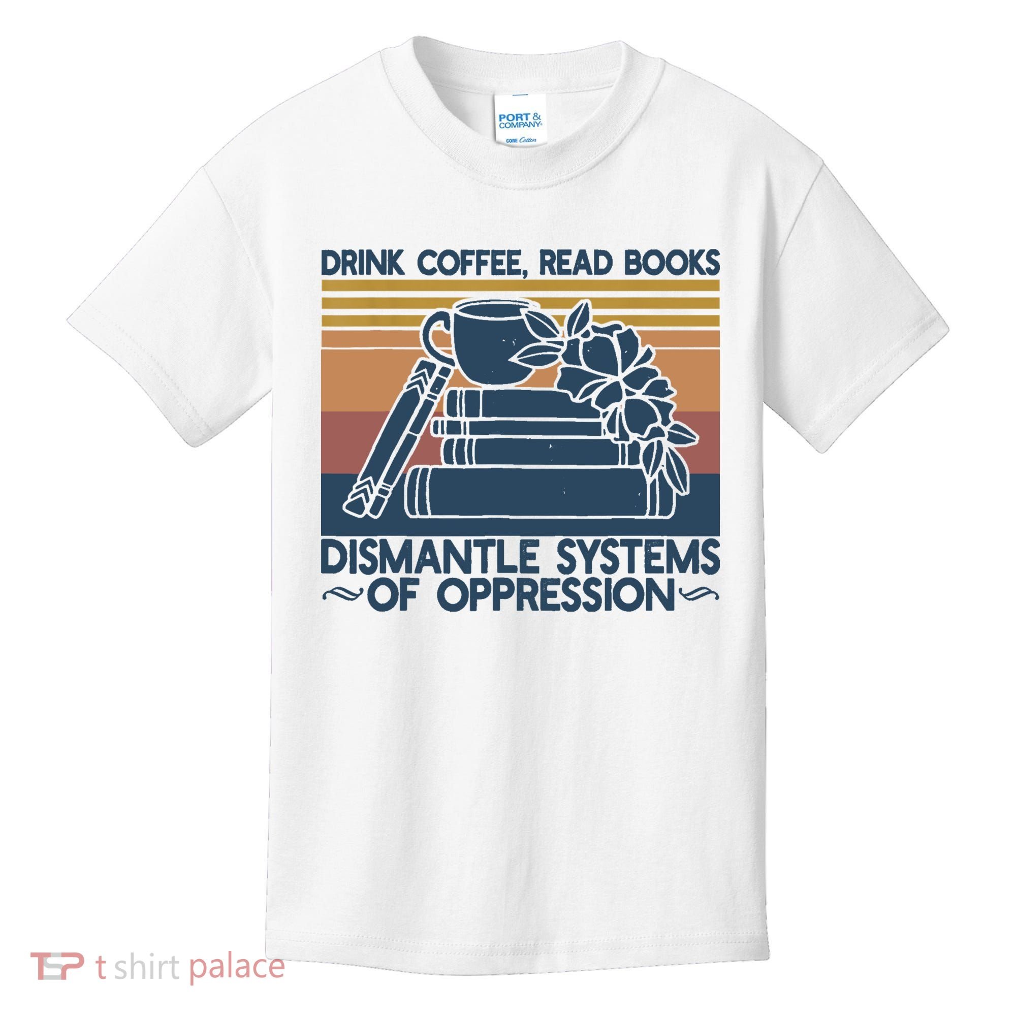 Drink Coffee Read Books Dismantle Systems Of Oppression Kids T-Shirt