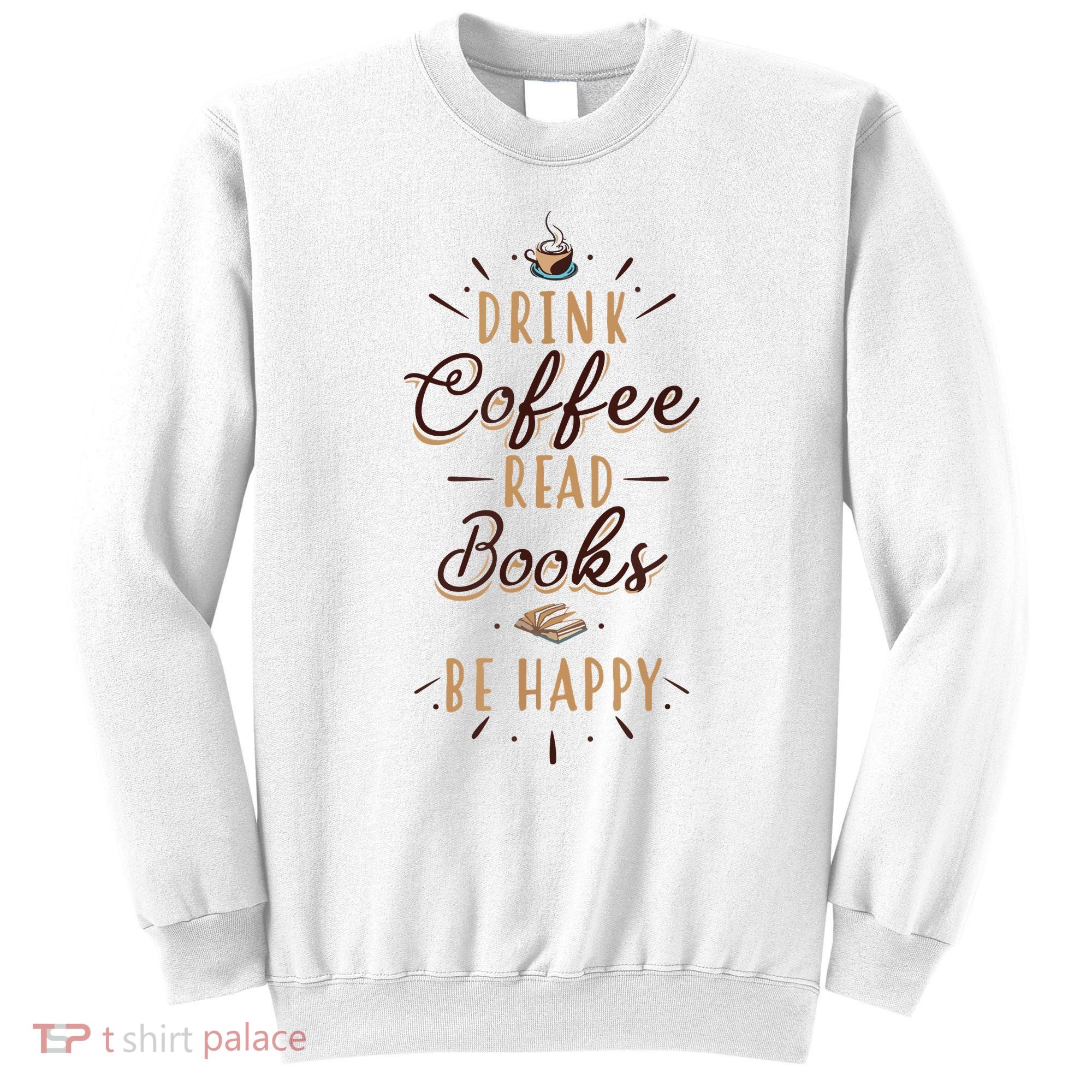 Drink Coffee Read Books Be Happy Shirt Coffee Lover Sweatshirt