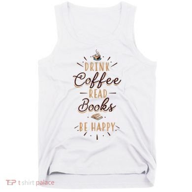 Drink Coffee Read Books Be Happy Shirt Coffee Lover Tank Top