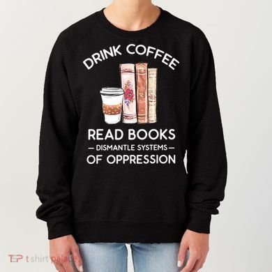 Drink Coffee Read Books Dismantle Systems Of Oppression Women's Sweatshirt