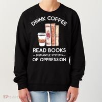 Drink Coffee Read Books Dismantle Systems Of Oppression Women's Sweatshirt thumb 0