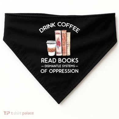 Drink Coffee Read Books Dismantle Systems Of Oppression USA-Made Doggie Bandana