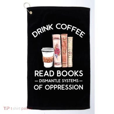 Drink Coffee Read Books Dismantle Systems Of Oppression Golf Towel