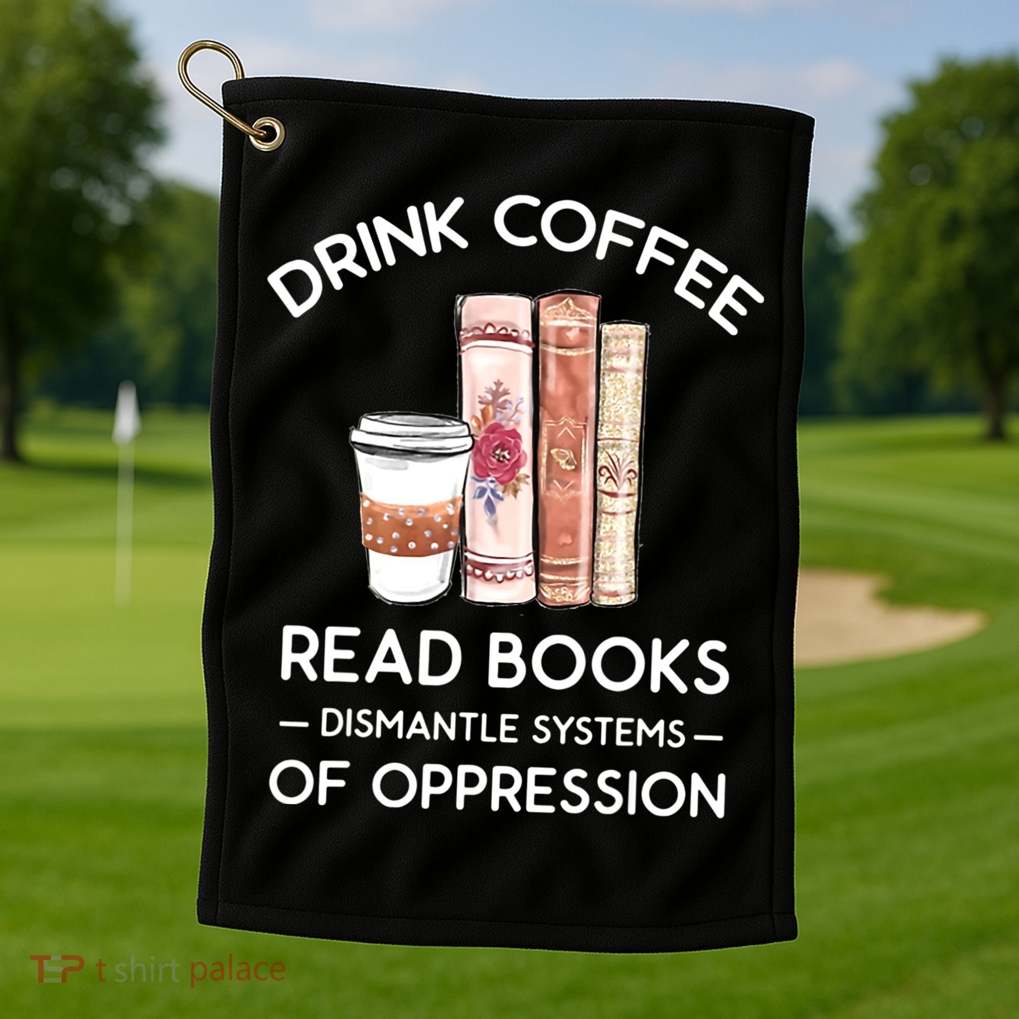Drink Coffee Read Books Dismantle Systems Of Oppression Golf Towel