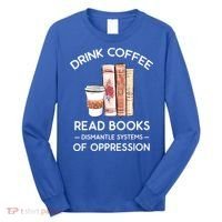 Drink Coffee Read Books Dismantle Systems Of Oppression Long Sleeve Shirt thumb 0