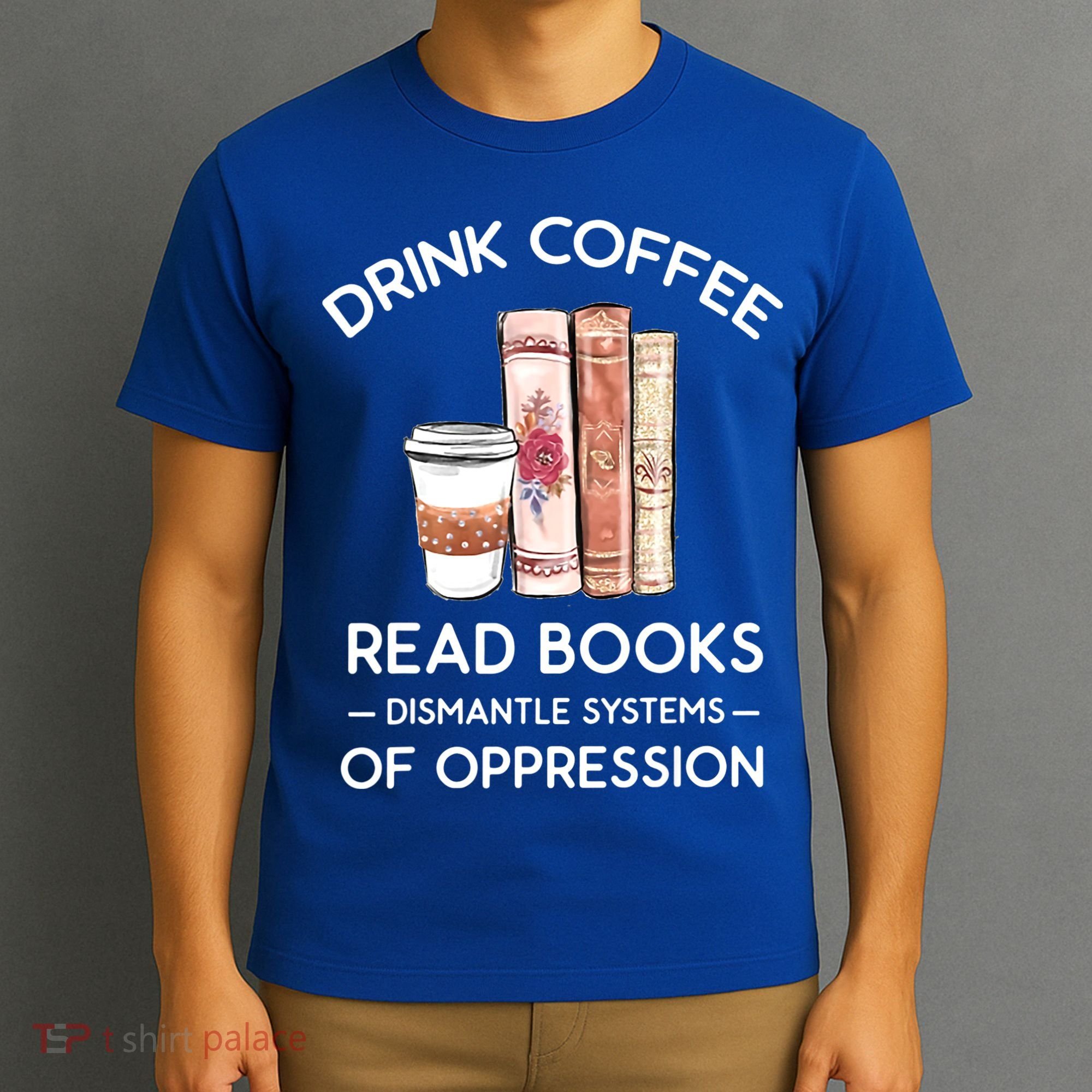 Drink Coffee Read Books Dismantle Systems Of Oppression T-Shirt
