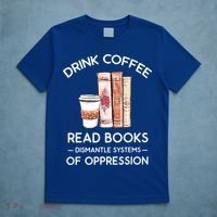 Drink Coffee Read Books Dismantle Systems Of Oppression T-Shirt thumb 5