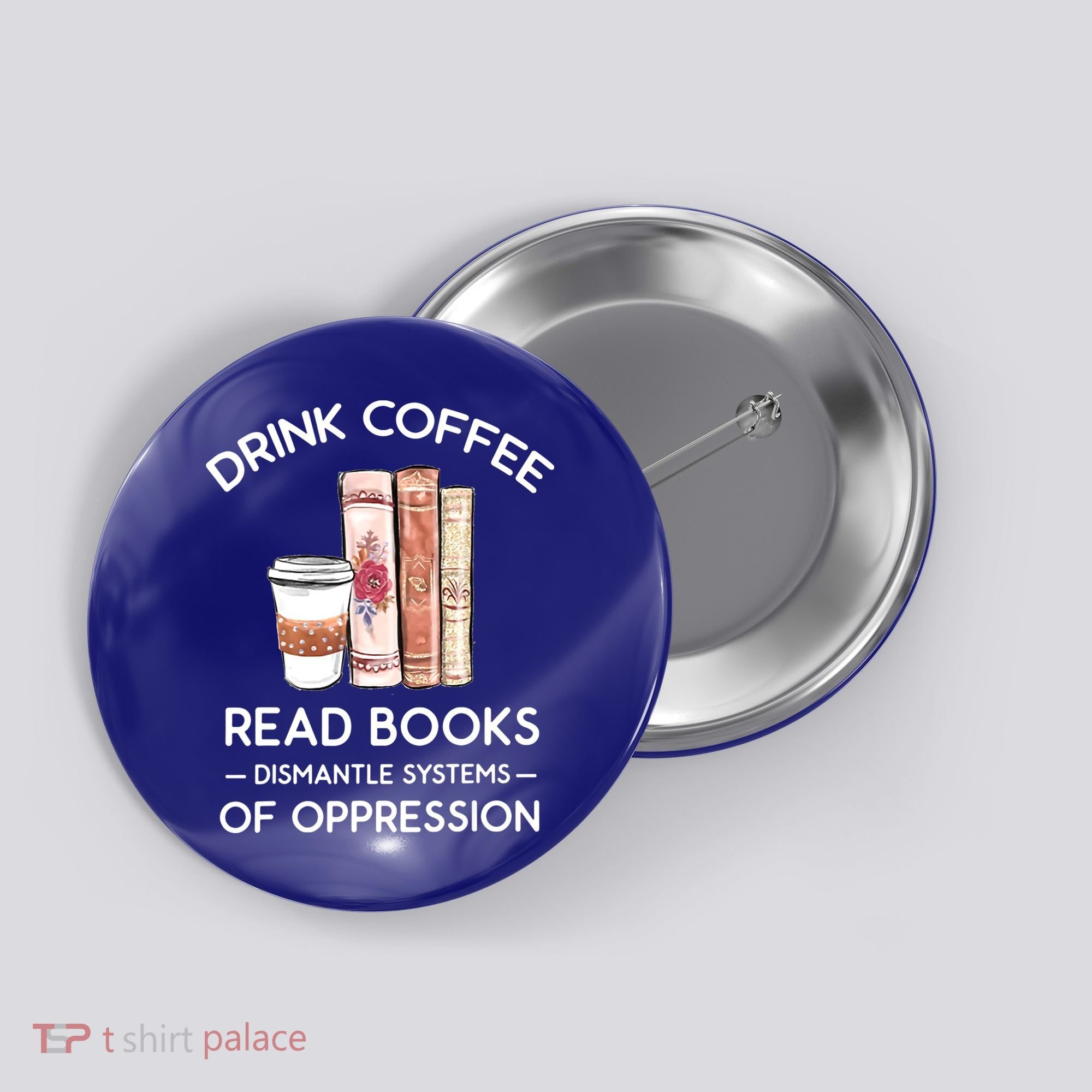 Drink Coffee Read Books Dismantle Systems Of Oppression Button