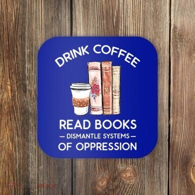 Drink Coffee Read Books Dismantle Systems Of Oppression Coaster