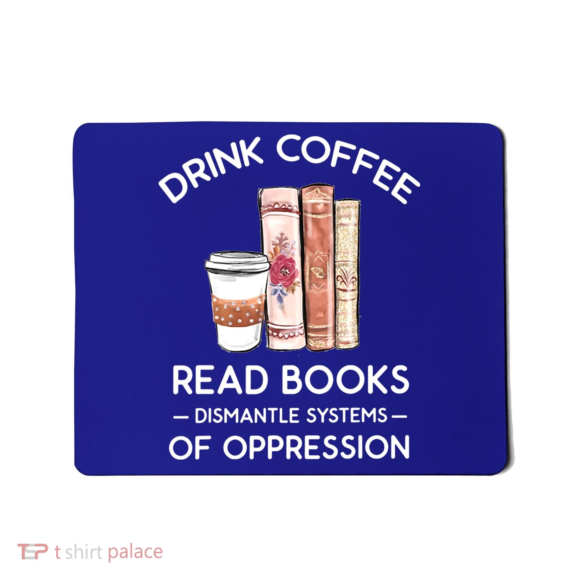 Drink Coffee Read Books Dismantle Systems Of Oppression Mousepad