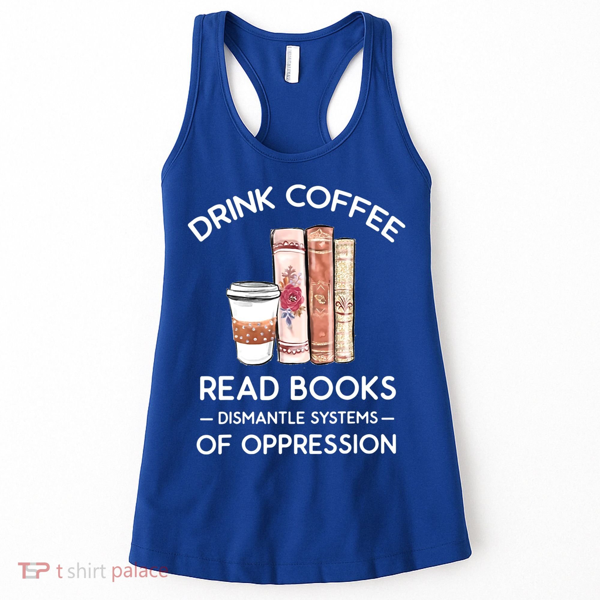 Drink Coffee Read Books Dismantle Systems Of Oppression Women's Tank Top