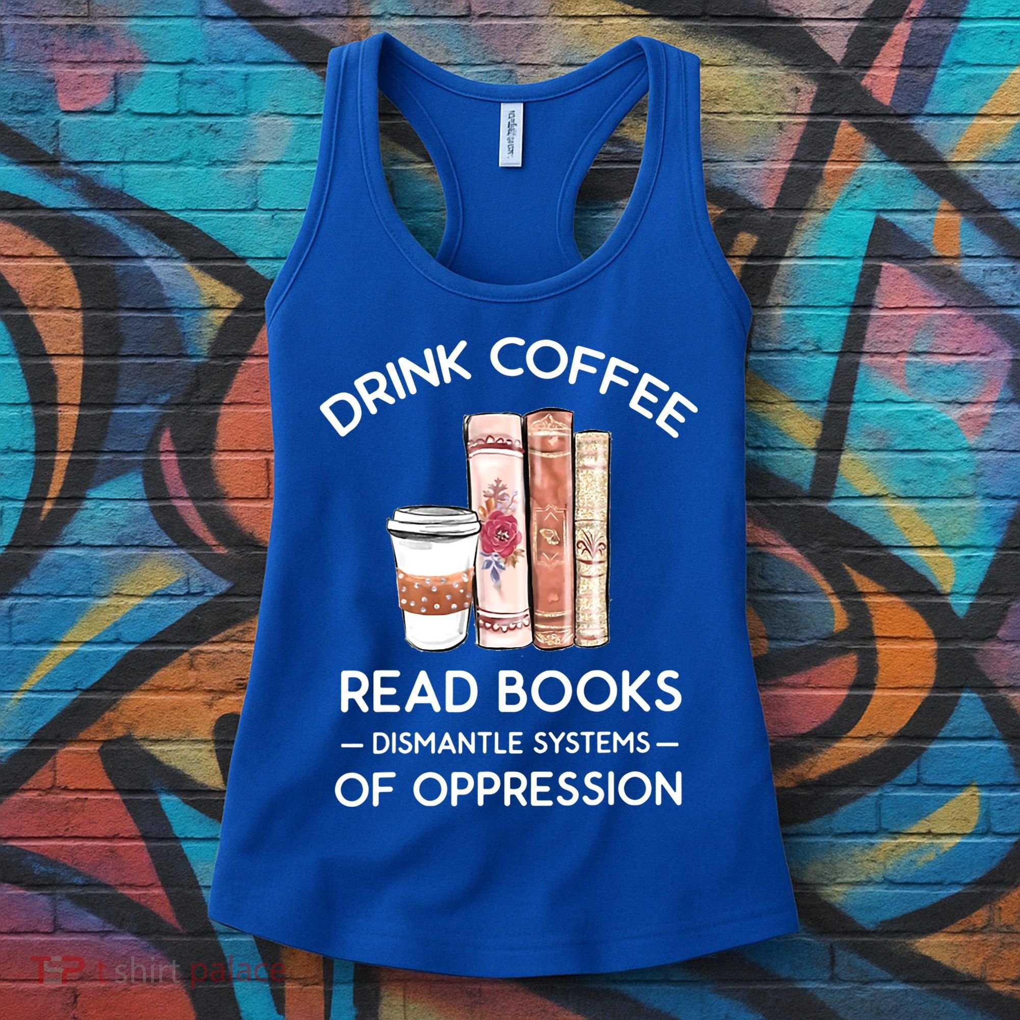 Drink Coffee Read Books Dismantle Systems Of Oppression Women's Tank Top
