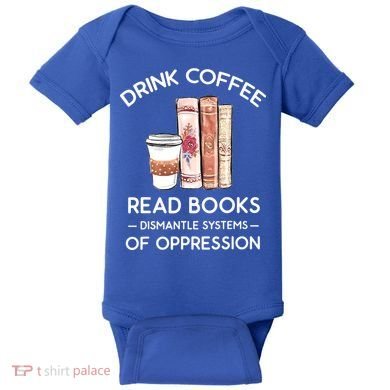 Drink Coffee Read Books Dismantle Systems Of Oppression Baby Bodysuit