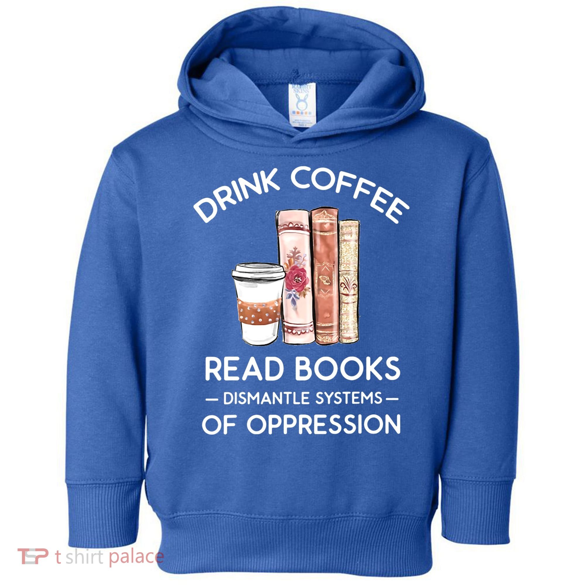 Drink Coffee Read Books Dismantle Systems Of Oppression Toddler Hoodie