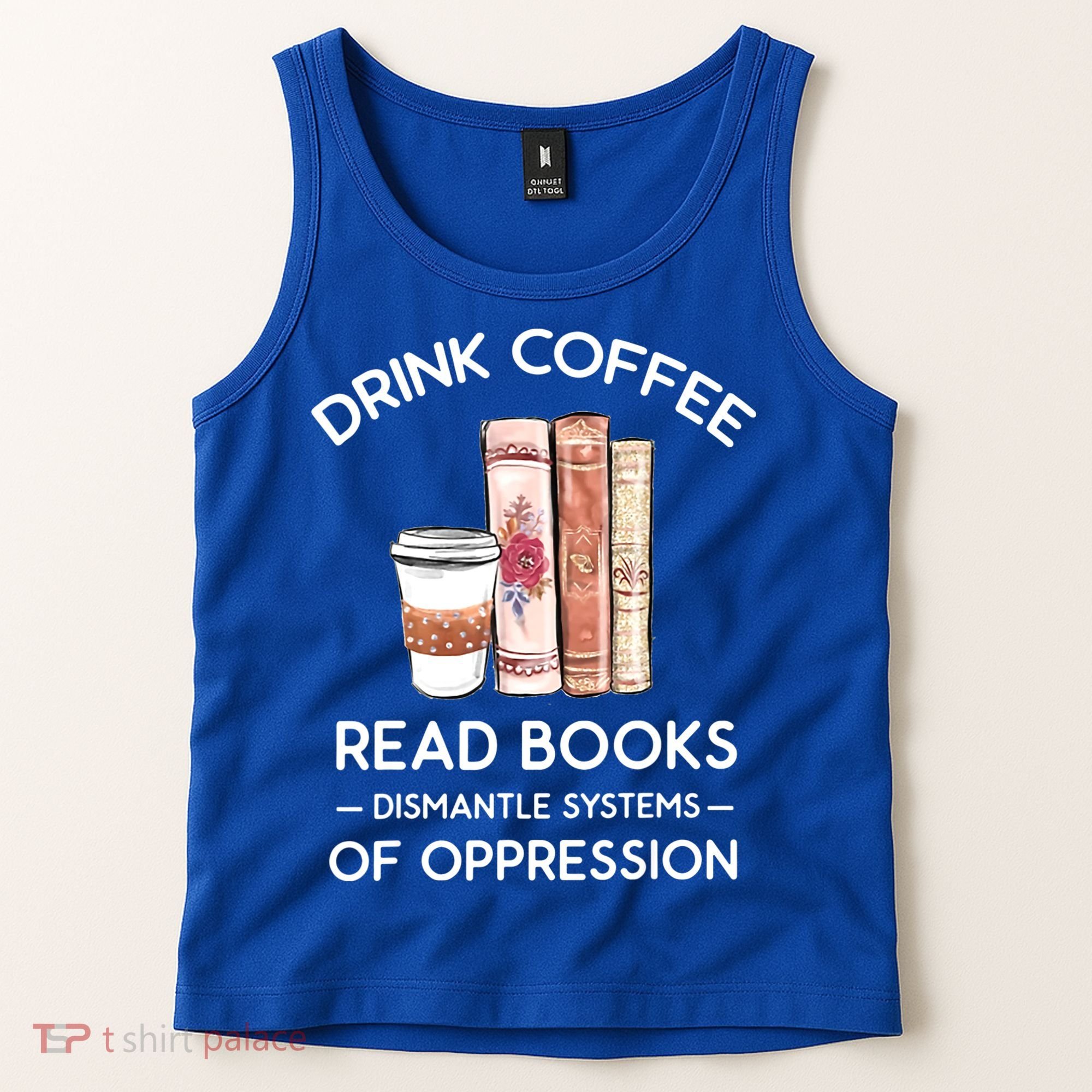 Drink Coffee Read Books Dismantle Systems Of Oppression Tank Top