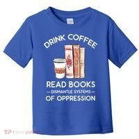 Drink Coffee Read Books Dismantle Systems Of Oppression Toddler T-Shirt thumb 0