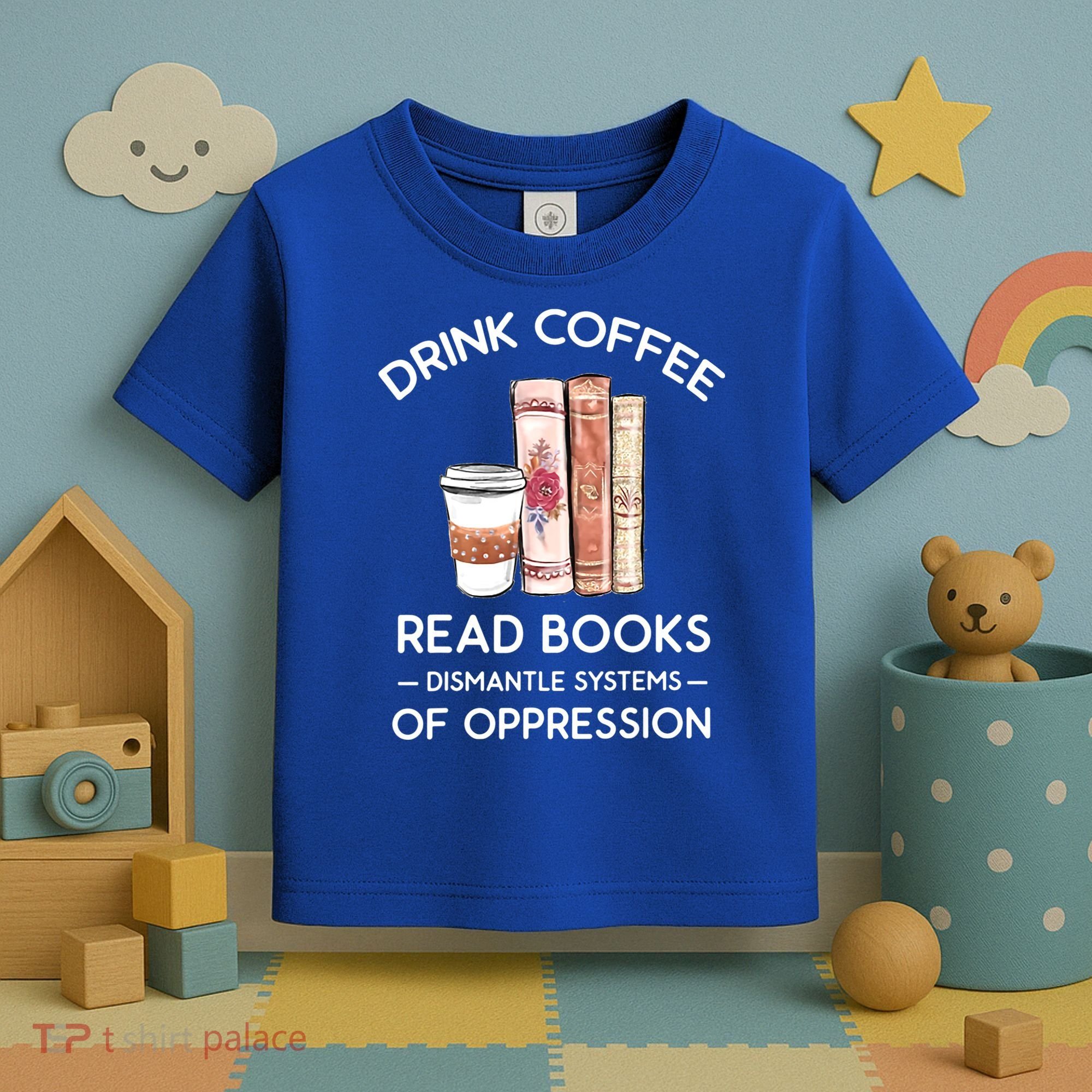 Drink Coffee Read Books Dismantle Systems Of Oppression Toddler T-Shirt