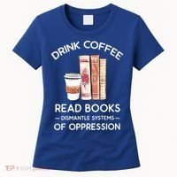 Drink Coffee Read Books Dismantle Systems Of Oppression Women's T-Shirt thumb 0
