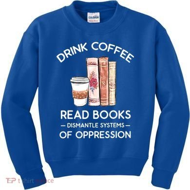 Drink Coffee Read Books Dismantle Systems Of Oppression Kids Sweatshirt