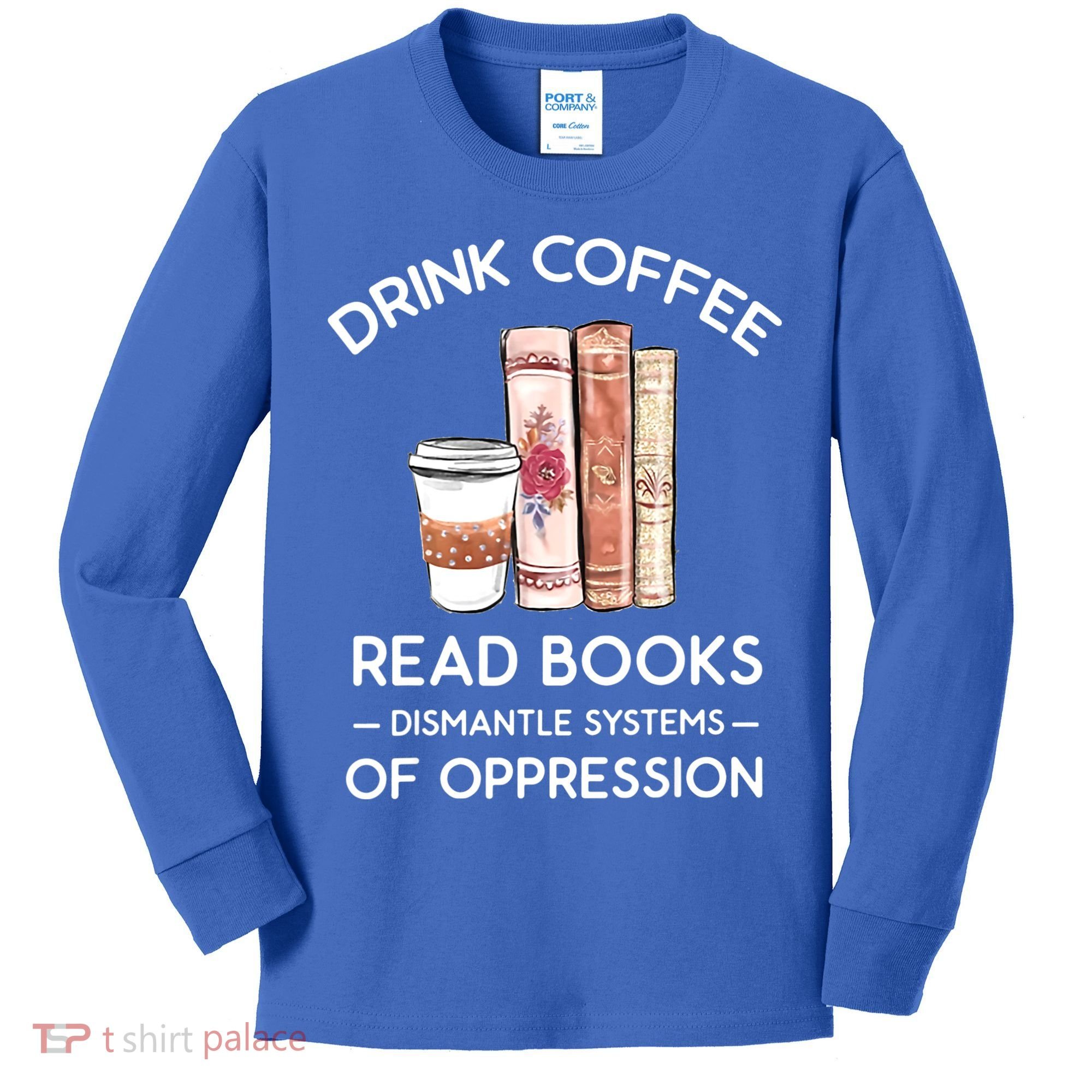 Drink Coffee Read Books Dismantle Systems Of Oppression Kids Long Sleeve Shirt