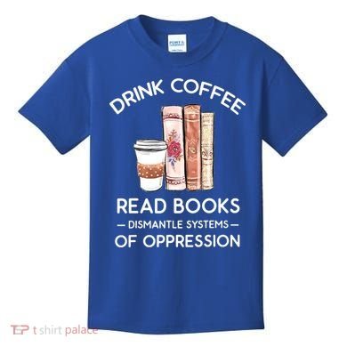 Drink Coffee Read Books Dismantle Systems Of Oppression Kids T-Shirt