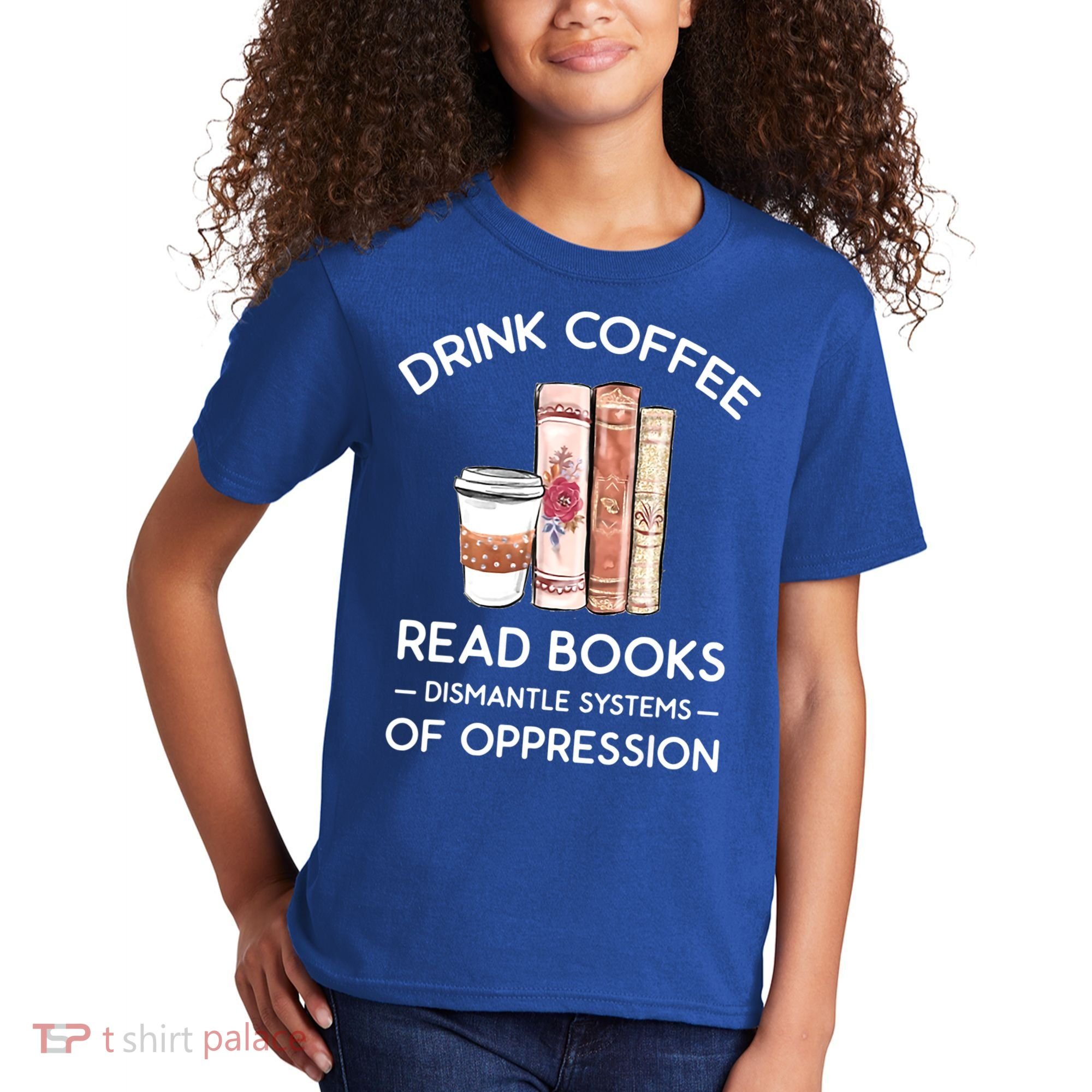 Drink Coffee Read Books Dismantle Systems Of Oppression Kids T-Shirt