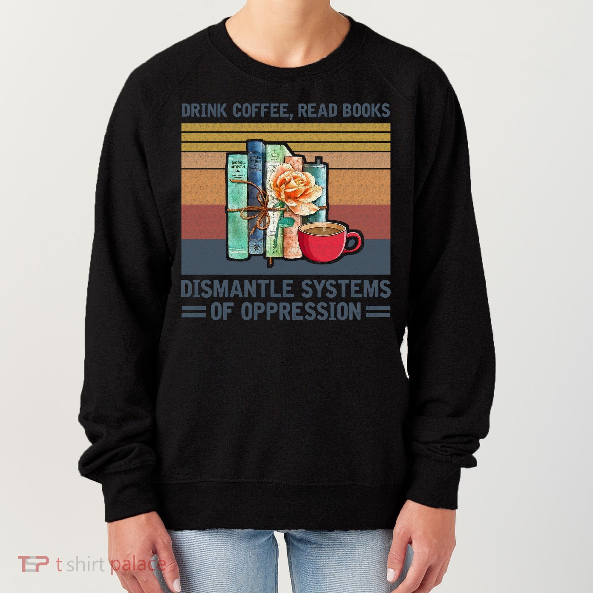 Drink Coffee Read Books Dismantle Systems Of Oppression Women's Sweatshirt