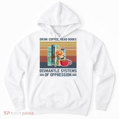 Drink Coffee Read Books Dismantle Systems Of Oppression Hoodie