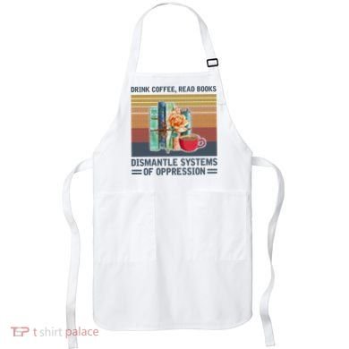 Drink Coffee Read Books Dismantle Systems Of Oppression Apron