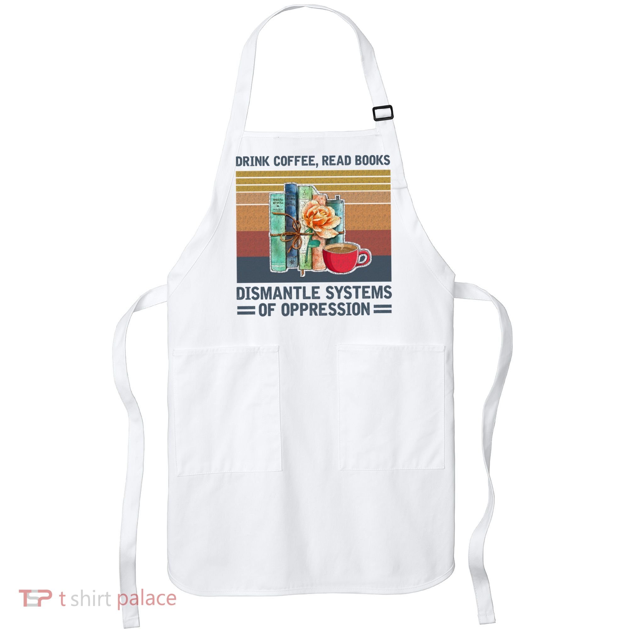 Drink Coffee Read Books Dismantle Systems Of Oppression Apron