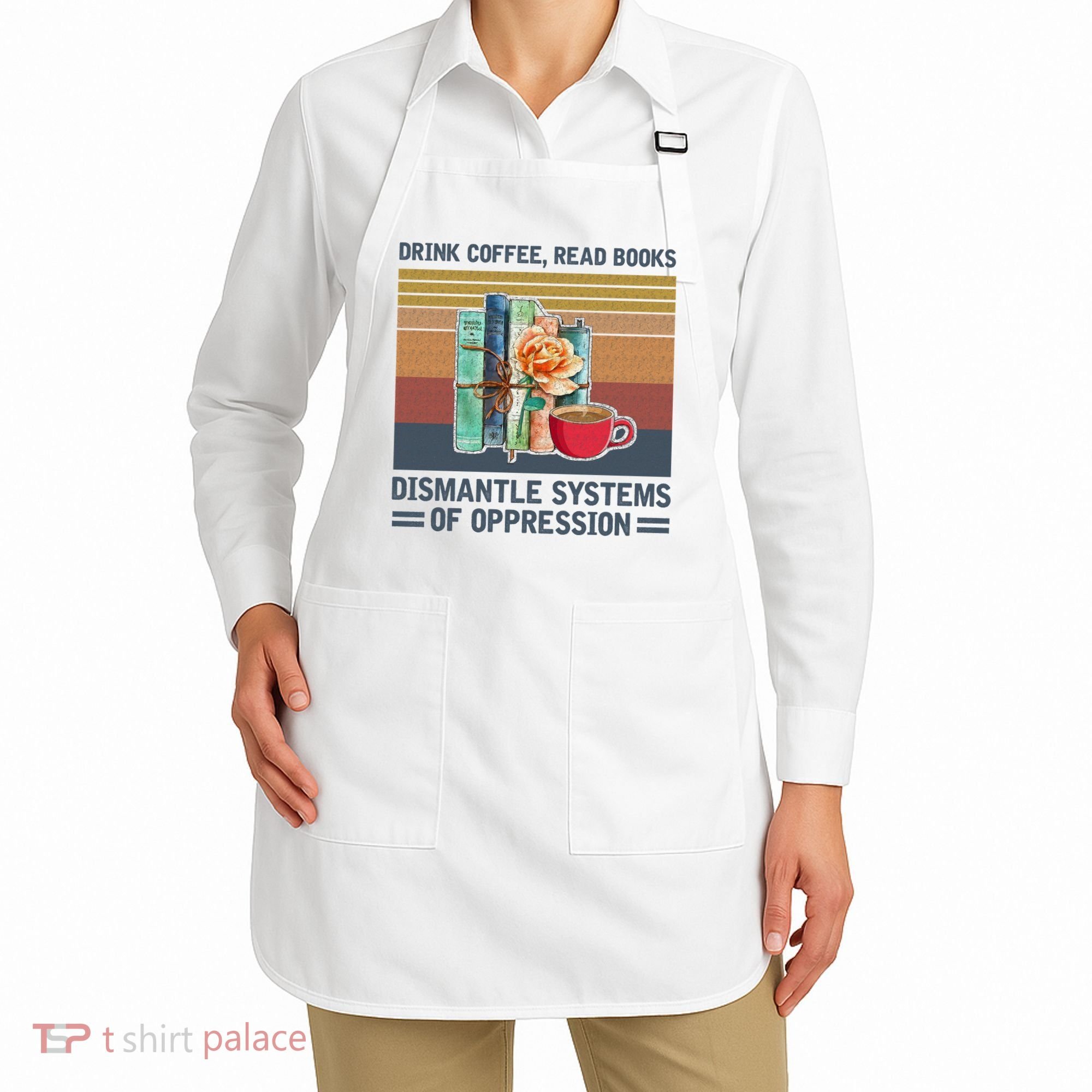 Drink Coffee Read Books Dismantle Systems Of Oppression Apron