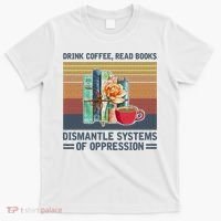 Drink Coffee Read Books Dismantle Systems Of Oppression T-Shirt thumb 0