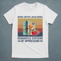 Drink Coffee Read Books Dismantle Systems Of Oppression T-Shirt thumb 5