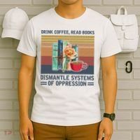 Drink Coffee Read Books Dismantle Systems Of Oppression T-Shirt thumb 6