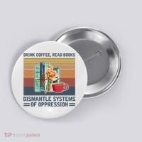 Drink Coffee Read Books Dismantle Systems Of Oppression Button thumb 0
