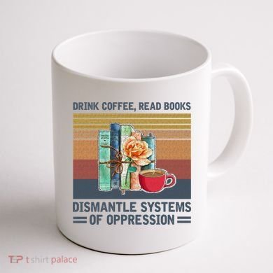 Drink Coffee Read Books Dismantle Systems Of Oppression Coffee Mug back