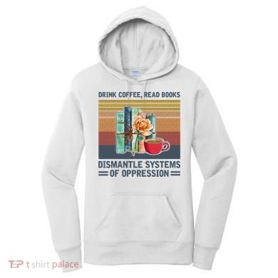 Drink Coffee Read Books Dismantle Systems Of Oppression Women's Hoodie