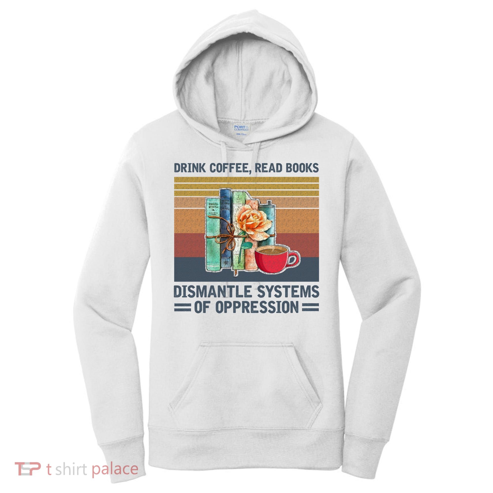 Drink Coffee Read Books Dismantle Systems Of Oppression Women's Hoodie