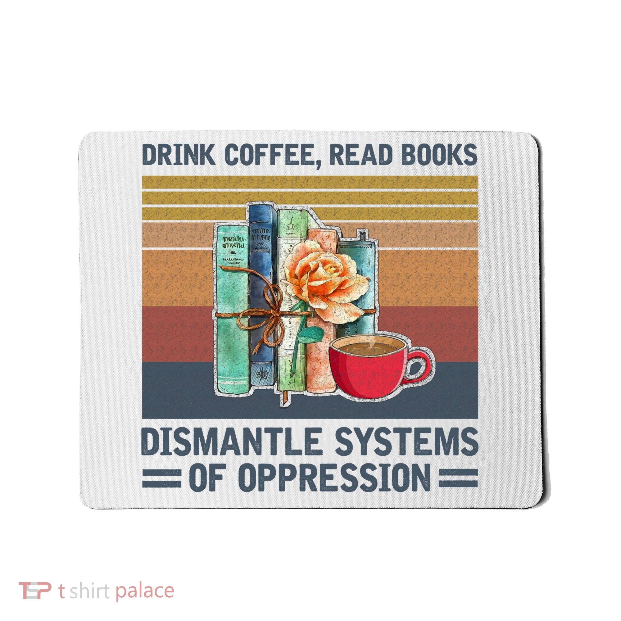Drink Coffee Read Books Dismantle Systems Of Oppression Mousepad