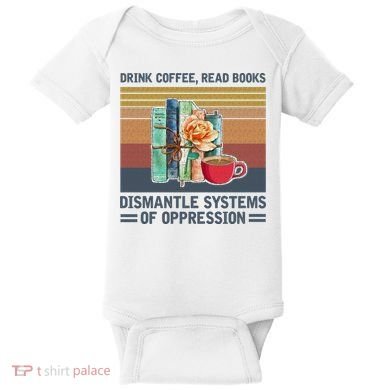 Drink Coffee Read Books Dismantle Systems Of Oppression Baby Bodysuit