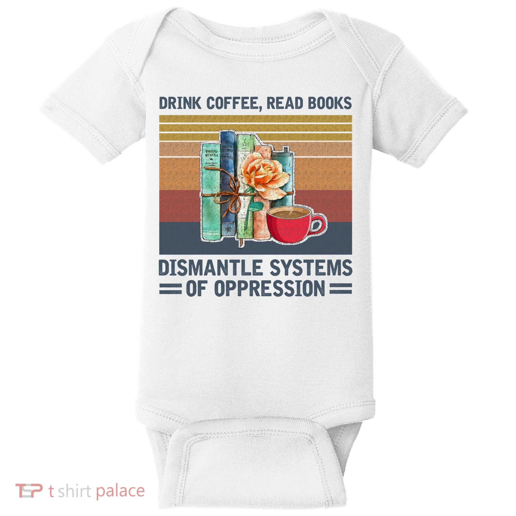 Drink Coffee Read Books Dismantle Systems Of Oppression Baby Bodysuit