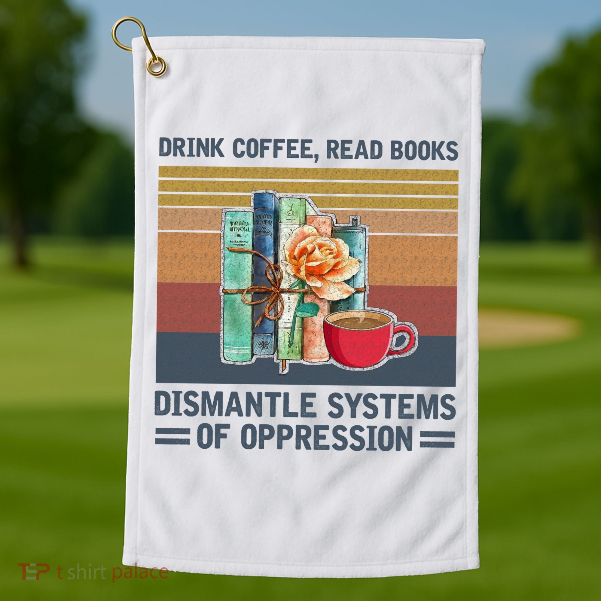 Drink Coffee Read Books Dismantle Systems Of Oppression Golf Towel