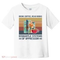 Drink Coffee Read Books Dismantle Systems Of Oppression Toddler T-Shirt thumb 0