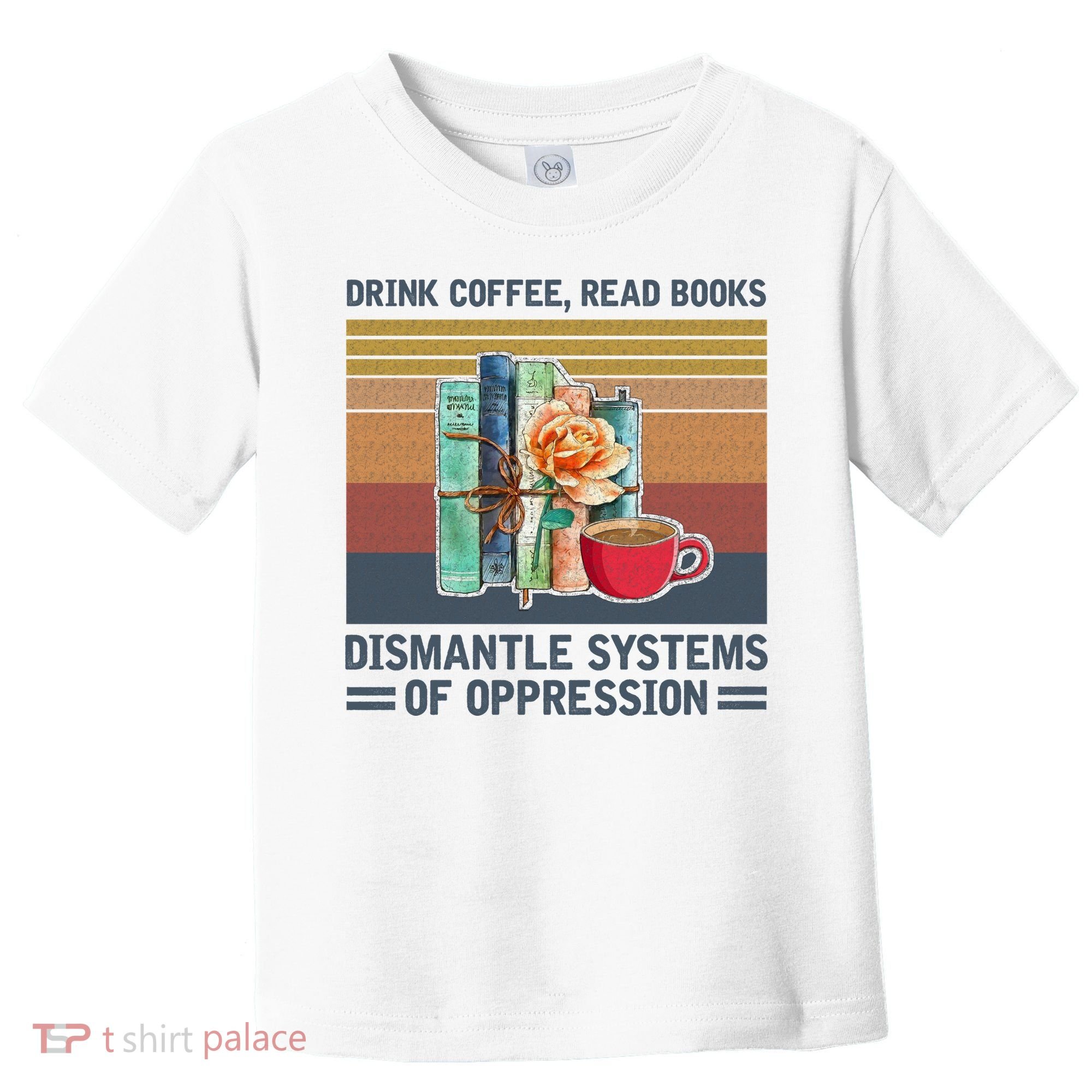 Drink Coffee Read Books Dismantle Systems Of Oppression Toddler T-Shirt