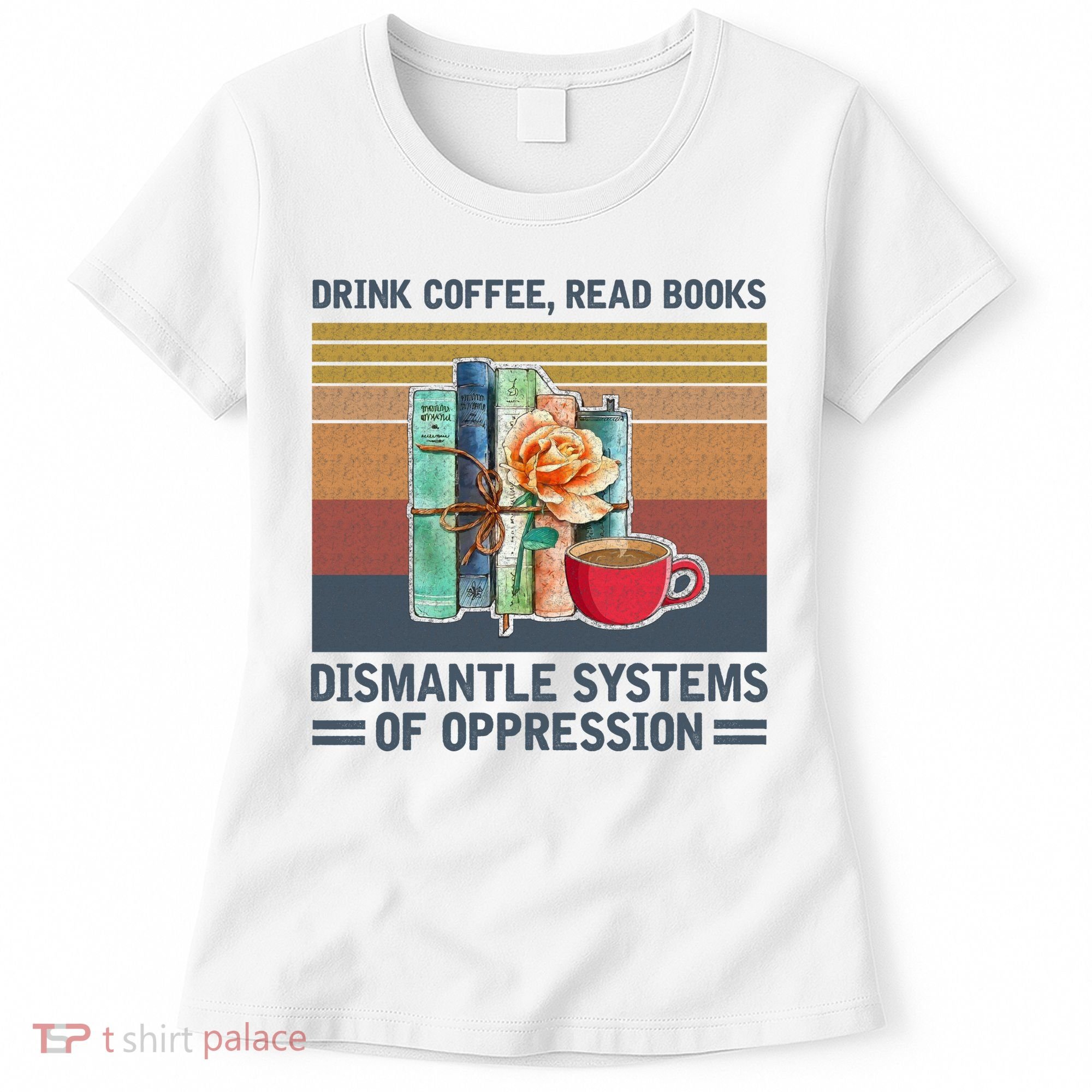 Drink Coffee Read Books Dismantle Systems Of Oppression Women's T-Shirt
