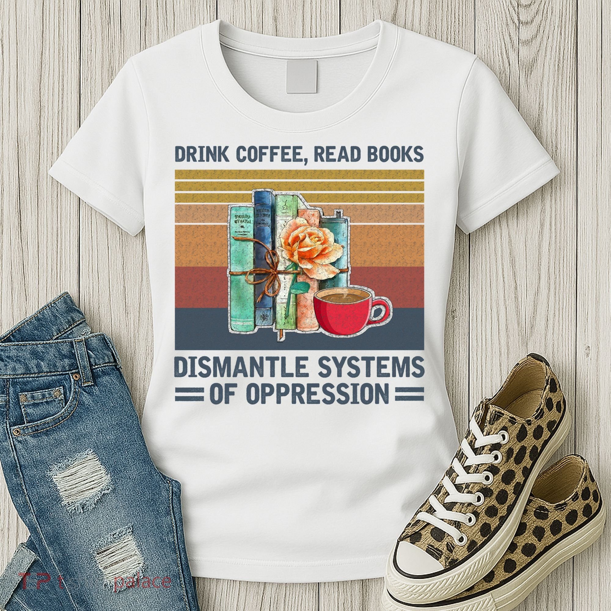 Drink Coffee Read Books Dismantle Systems Of Oppression Women's T-Shirt